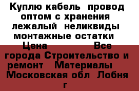 Куплю кабель, провод оптом с хранения, лежалый, неликвиды, монтажные остатки › Цена ­ 100 000 - Все города Строительство и ремонт » Материалы   . Московская обл.,Лобня г.